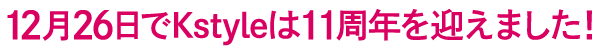 12月26日でKstyleは11周年を迎えました！